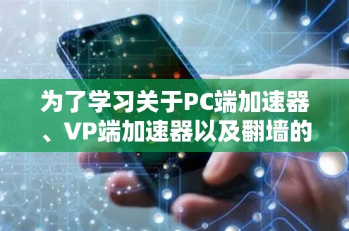 为了学习关于PC端加速器、VP端加速器以及翻墙的技术，可以按照以下步骤进行
