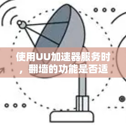 使用UU加速器服务时，翻墙的功能是否适用取决于以下几个因素