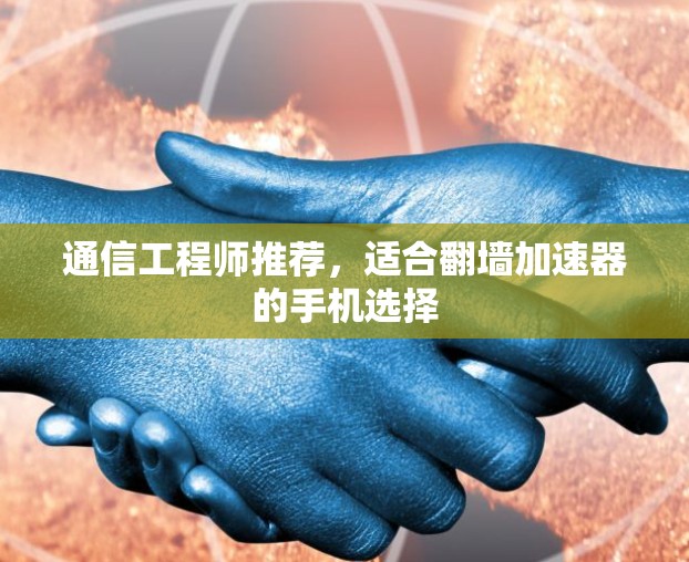 通信工程师推荐，适合翻墙加速器的手机选择