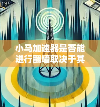 小马加速器是否能进行翻墙取决于其具体功能和设计。翻墙通常需要支持HTTP或HTTPS协议，并且设备需要具备相应的硬件支持。以下是对小马加速器是否能翻墙的分析