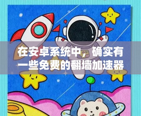 在安卓系统中，确实有一些免费的翻墙加速器可以使用，但需要根据个人需求和设备配置来选择。以下是一些推荐的工具及其特点