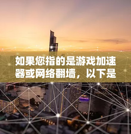 如果您指的是游戏加速器或网络翻墙，以下是一些建议和资源