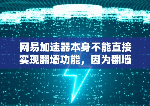 网易加速器本身不能直接实现翻墙功能，因为翻墙通常涉及特定的网络环境和安全措施，而加速器本身主要是为了加速访问互联网。以下是对这一问题的详细说明
