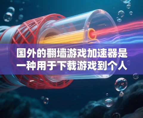 国外的翻墙游戏加速器是一种用于下载游戏到个人电脑后进行游戏的工具。这些加速器通常通过网络加速技术将原网站的下载流量转移至本地服务器，然后直接下载并安装游戏。以下是几种常见的国外翻墙游戏加速器推荐