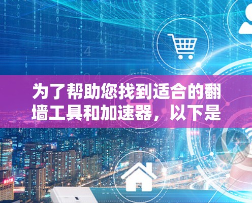 为了帮助您找到适合的翻墙工具和加速器，以下是一些综合考虑的推荐，涵盖了功能、操作、预算等方面的因素