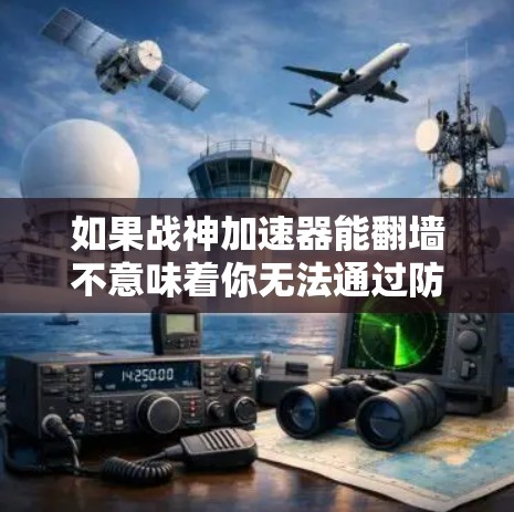 如果战神加速器能翻墙不意味着你无法通过防火墙使用加速器，或者加速器无法翻墙，可能需要以下步骤来解决