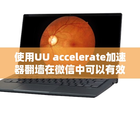 使用UU accelerate加速器翻墙在微信中可以有效地解决无网络设备连接到网络问题。以下是详细的步骤指南