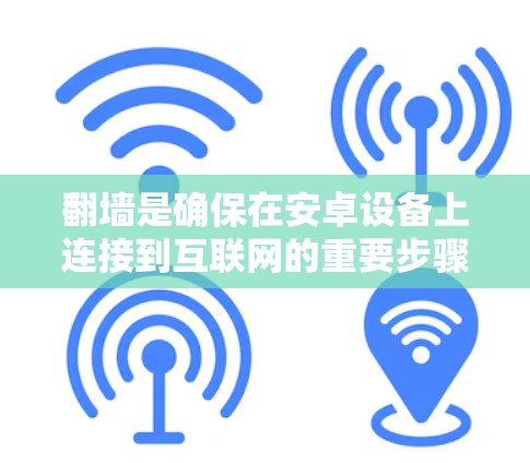 翻墙是确保在安卓设备上连接到互联网的重要步骤，可以有效避免网络连接异常或数据丢失。以下是几种适合安卓设备的翻墙软件推荐