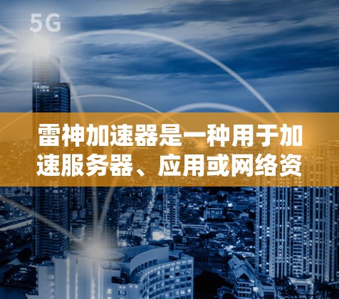 雷神加速器是一种用于加速服务器、应用或网络资源的软件，通常会包含多种功能，包括防火墙、加密、多实例支持等。翻墙通常指的是通过网络防火墙隔离外部网络，防止未经授权的访问