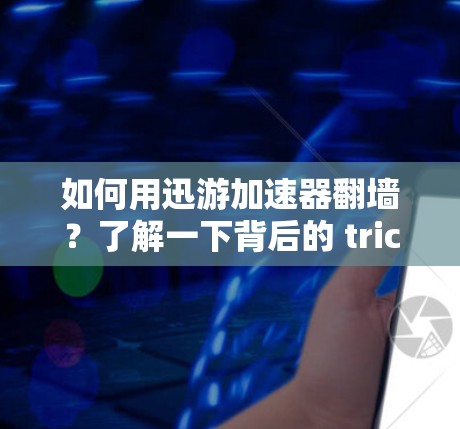 如何用迅游加速器翻墙？了解一下背后的 trick