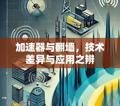 加速器与翻墙，技术差异与应用之辨