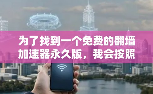 为了找到一个免费的翻墙加速器永久版，我会按照以下步骤进行