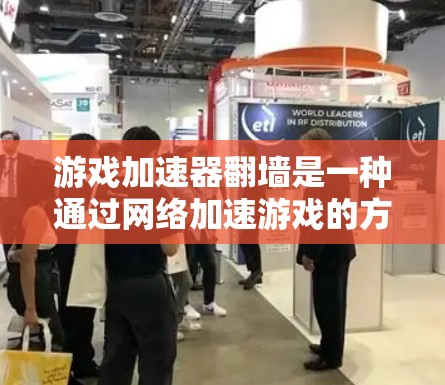 游戏加速器翻墙是一种通过网络加速游戏的方法，其是否实用取决于用户的具体需求和限制。以下是详细的分析和总结