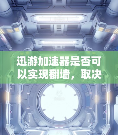 迅游加速器是否可以实现翻墙，取决于加速器的具体设计和功能。以下是一些关键点