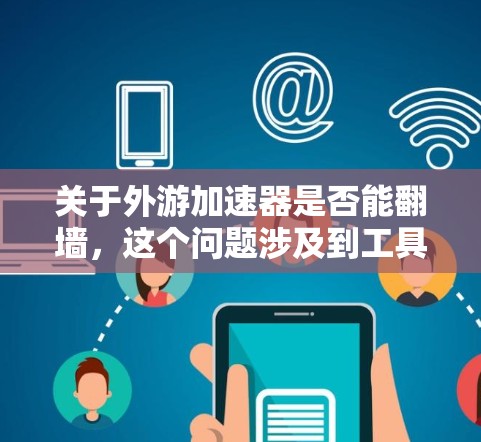 关于外游加速器是否能翻墙，这个问题涉及到工具的安全性和设计。以下是一些关键点