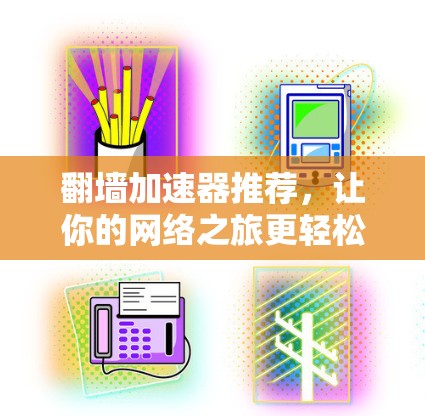 翻墙加速器推荐，让你的网络之旅更轻松