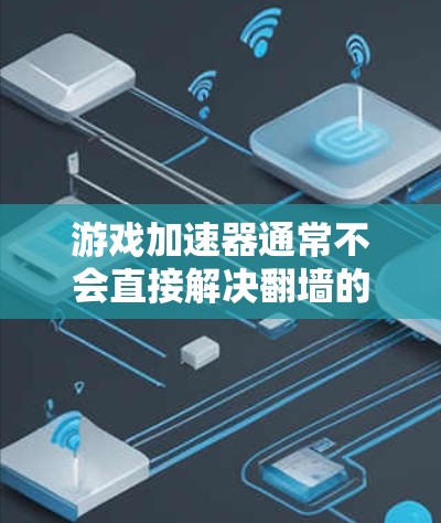 游戏加速器通常不会直接解决翻墙的问题，因为翻墙是游戏服务器控制的问题，不是游戏本身的问题。不过，如果你需要帮助解决翻墙问题，可以考虑以下几种方法