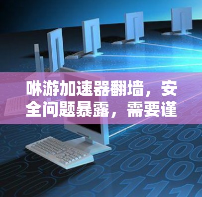 咻游加速器翻墙，安全问题暴露，需要谨慎选择
