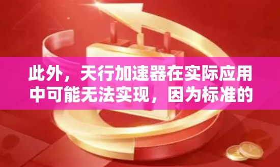 此外，天行加速器在实际应用中可能无法实现，因为标准的物理机制无法在有限的能源下达到如此高的速度。因此，从科学的角度来看，天行加速器无法在现实中实现翻墙的能力