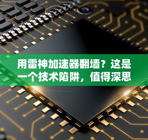 用雷神加速器翻墙？这是一个技术陷阱，值得深思