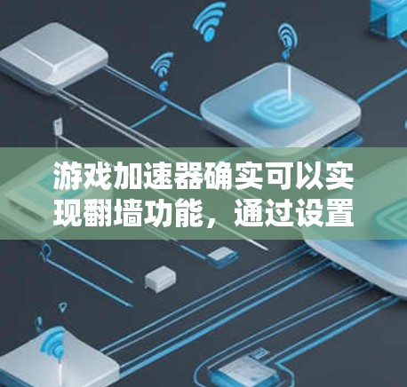 游戏加速器确实可以实现翻墙功能，通过设置网络防火墙来传输数据。以下是对这一功能的详细总结和建议