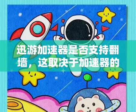 迅游加速器是否支持翻墙，这取决于加速器的具体设置和功能。以下是一些可能的情况和建议