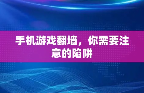 手机游戏翻墙，你需要注意的陷阱