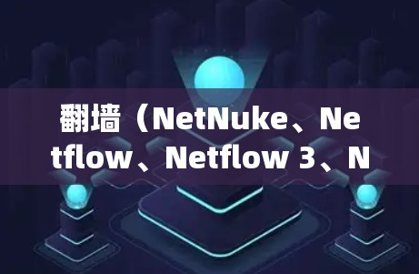 翻墙（NetNuke、Netflow、Netflow 3、Netflow4 等）是技术领域中常用的工具，用于绕过网络防火墙或VPN，访问外部服务器或远程资源。以下是几种常用的翻墙加速器