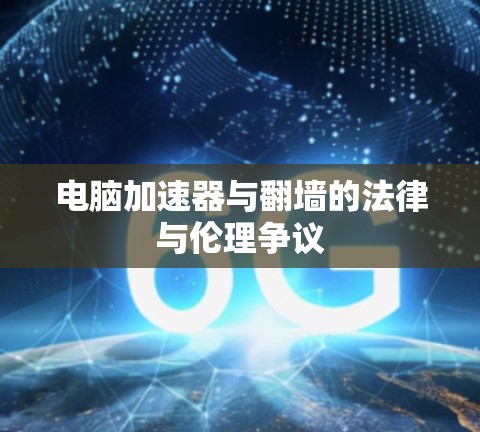 电脑加速器与翻墙的法律与伦理争议