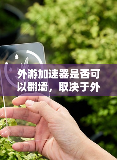 外游加速器是否可以翻墙，取决于外游加速器的具体功能和设计。以下是一些关键点