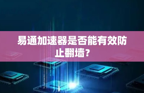 易通加速器是否能有效防止翻墙？