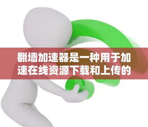 翻墙加速器是一种用于加速在线资源下载和上传的软件或工具。它通过利用网络资源的快速加载速度来提高用户在线体验。以下是一些关于翻墙加速器的常见问题及其解决方案