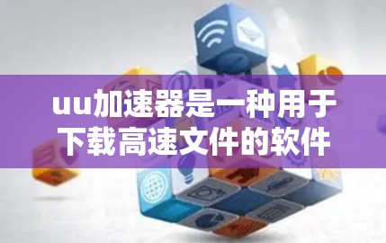 uu加速器是一种用于下载高速文件的软件，通常通过动态连接来实现。它能够自动检测并选择最优的网络连接路径，从而提供更安全且更快的下载体验