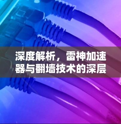 深度解析，雷神加速器与翻墙技术的深层关系