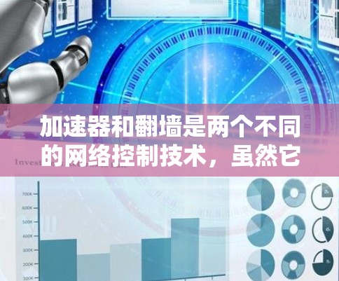 加速器和翻墙是两个不同的网络控制技术，虽然它们都与网络访问相关，但它们的用途和目标不同。以下是对这两个概念的详细解释