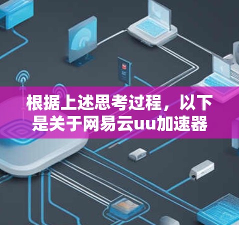 根据上述思考过程，以下是关于网易云uu加速器是否支持翻墙的逐步解释