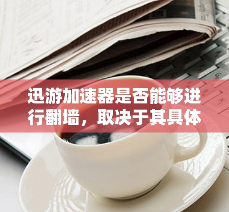 迅游加速器是否能够进行翻墙，取决于其具体功能和架构。翻墙通常涉及网络加速或VPN技术，而迅游加速器主要提供网络加速或移动应用的加速功能。以下是对这个问题的详细分析