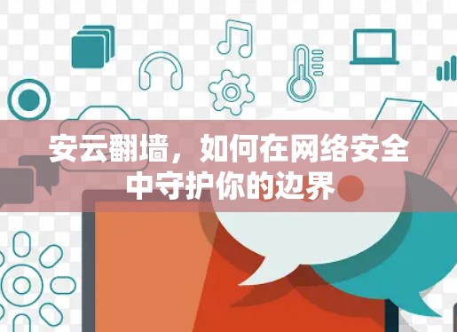 安云翻墙，如何在网络安全中守护你的边界