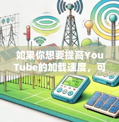 如果你想要提高YouTube的加载速度，可以通过以下方式