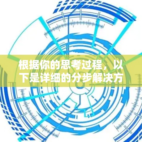 根据你的思考过程，以下是详细的分步解决方案