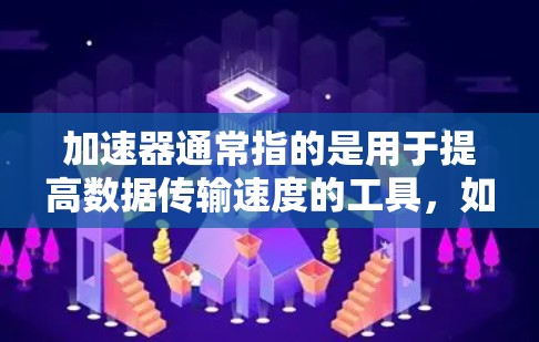 加速器通常指的是用于提高数据传输速度的工具，如路由器或网络加速器，而翻墙是指通过防火墙或网络设备限制访问某些资源或限制流量。以下是对翻墙和加速器关系的详细分析
