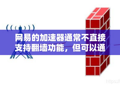 网易的加速器通常不直接支持翻墙功能，但可以通过以下步骤尝试实现