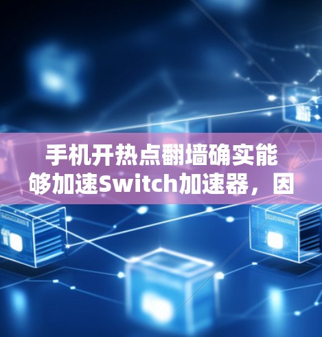 手机开热点翻墙确实能够加速Switch加速器，因为热点翻墙已经通过连接到本地服务器来加速设备的性能。以下是详细的解释和步骤
