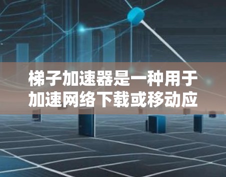梯子加速器是一种用于加速网络下载或移动应用下载速度的软件工具。以下是关于如何使用梯子加速器的详细指南