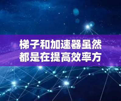 梯子和加速器虽然都是在提高效率方面发挥作用，但他们分别在不同的领域中应用