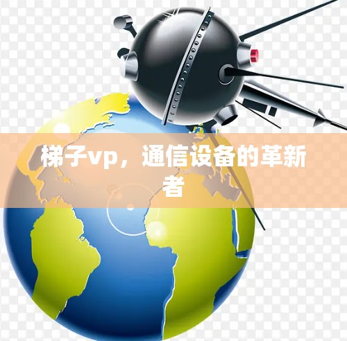 梯子vp，通信设备的革新者