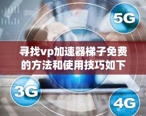 寻找vp加速器梯子免费的方法和使用技巧如下