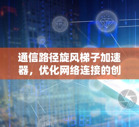 通信路径旋风梯子加速器，优化网络连接的创新解决方案