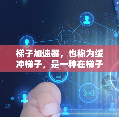 梯子加速器，也称为缓冲梯子，是一种在梯子使用时减缓滑倒速度的装置。它通常通过增加梯子的稳定性、增加摩擦力或通过缓冲装置来减少滑倒的可能性。以下是一些关于梯子加速器的详细信息