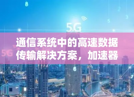 通信系统中的高速数据传输解决方案，加速器梯子的创新应用
